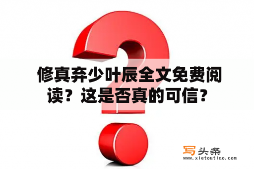  修真弃少叶辰全文免费阅读？这是否真的可信？