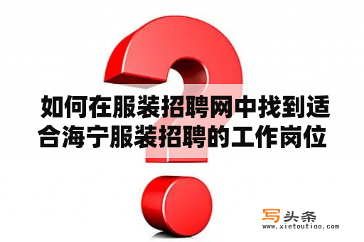  如何在服装招聘网中找到适合海宁服装招聘的工作岗位？