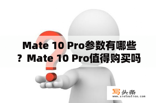  Mate 10 Pro参数有哪些？Mate 10 Pro值得购买吗？