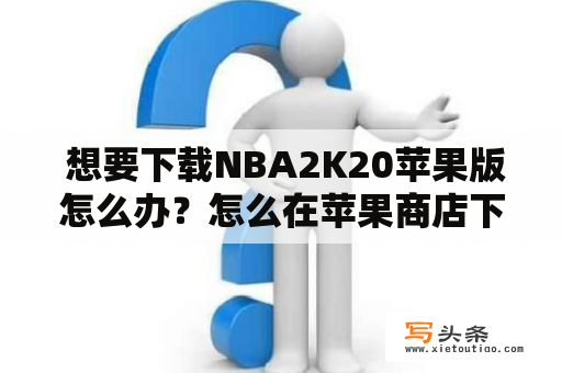  想要下载NBA2K20苹果版怎么办？怎么在苹果商店下载NBA2K20？