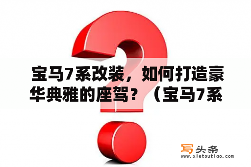  宝马7系改装，如何打造豪华典雅的座驾？（宝马7系改装宝马7系改装图片）