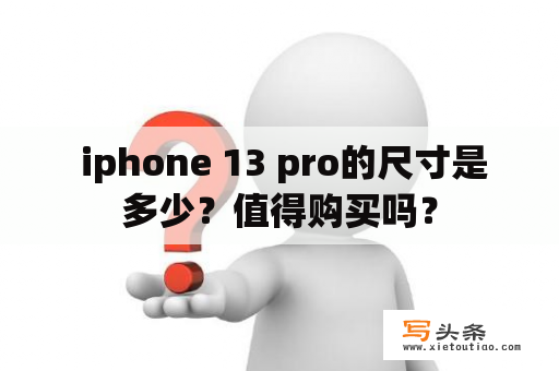  iphone 13 pro的尺寸是多少？值得购买吗？