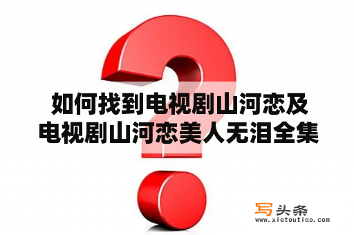  如何找到电视剧山河恋及电视剧山河恋美人无泪全集播放？