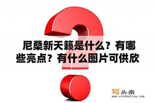  尼桑新天籁是什么？有哪些亮点？有什么图片可供欣赏？