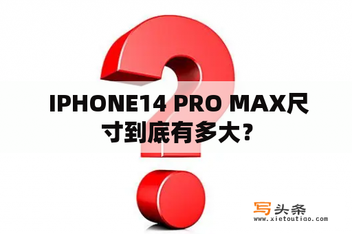  IPHONE14 PRO MAX尺寸到底有多大？