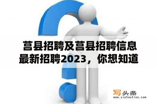  莒县招聘及莒县招聘信息最新招聘2023，你想知道的一切都在这里！