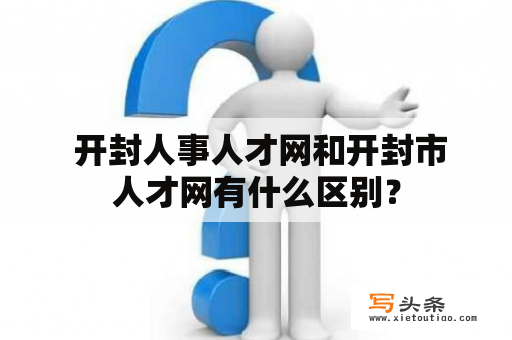  开封人事人才网和开封市人才网有什么区别？