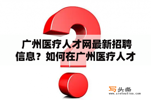  广州医疗人才网最新招聘信息？如何在广州医疗人才网找到适合自己的职位？