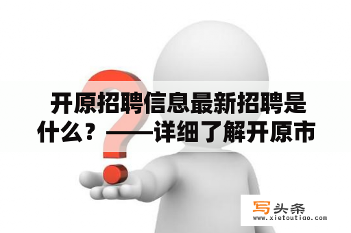  开原招聘信息最新招聘是什么？——详细了解开原市最新的招聘信息