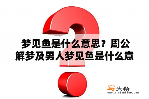  梦见鱼是什么意思？周公解梦及男人梦见鱼是什么意思？