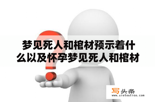  梦见死人和棺材预示着什么以及怀孕梦见死人和棺材预示着什么?