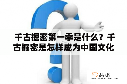  千古掘密第一季是什么？千古掘密是怎样成为中国文化探索的新标志的？