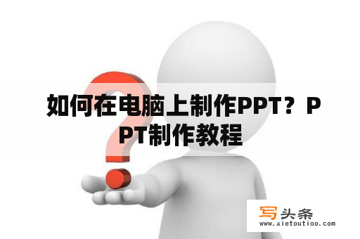  如何在电脑上制作PPT？PPT制作教程