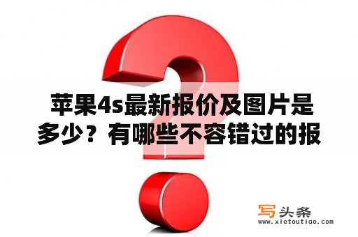  苹果4s最新报价及图片是多少？有哪些不容错过的报价活动？