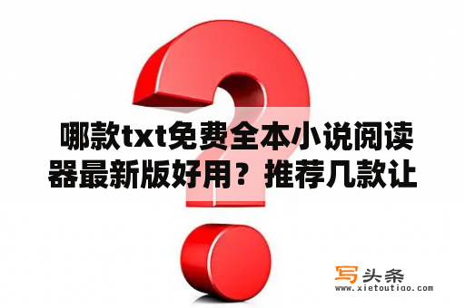  哪款txt免费全本小说阅读器最新版好用？推荐几款让您尽享阅读乐趣！