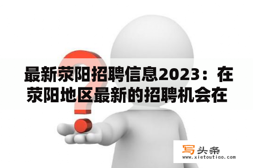  最新荥阳招聘信息2023：在荥阳地区最新的招聘机会在哪里？