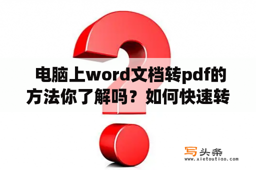  电脑上word文档转pdf的方法你了解吗？如何快速转换word文档为pdf？