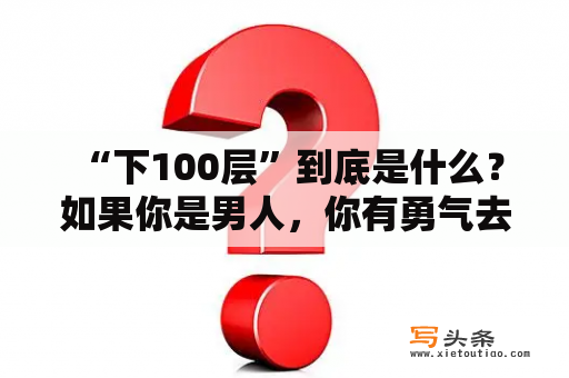  “下100层”到底是什么？如果你是男人，你有勇气去下100层吗？