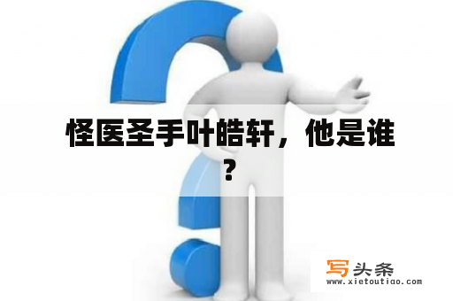  怪医圣手叶皓轩，他是谁？