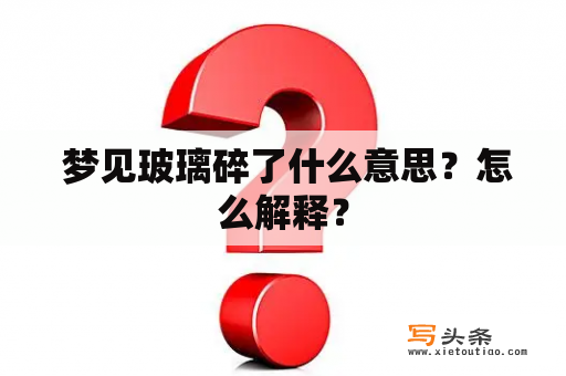  梦见玻璃碎了什么意思？怎么解释？