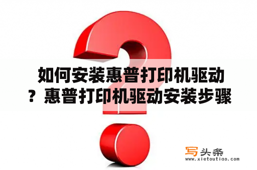  如何安装惠普打印机驱动？惠普打印机驱动安装步骤图解及视频教程