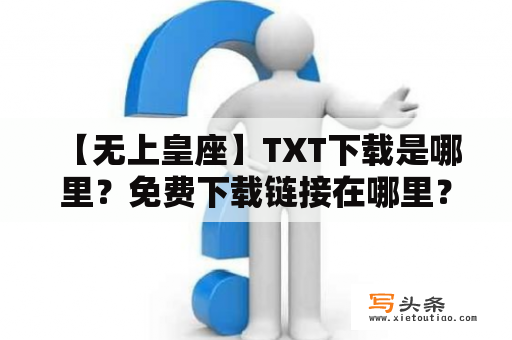  【无上皇座】TXT下载是哪里？免费下载链接在哪里？