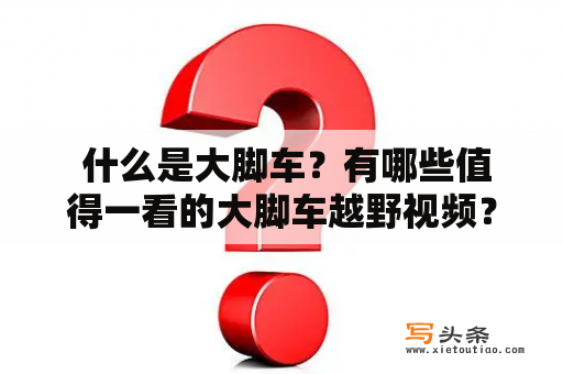  什么是大脚车？有哪些值得一看的大脚车越野视频？