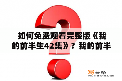  如何免费观看完整版《我的前半生42集》？我的前半生42集我的前半生42集免费观看