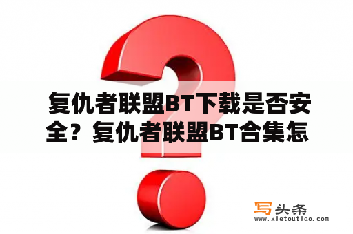  复仇者联盟BT下载是否安全？复仇者联盟BT合集怎么找？