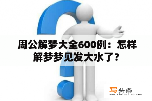  周公解梦大全600例：怎样解梦梦见发大水了？