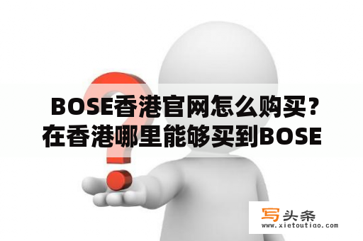  BOSE香港官网怎么购买？在香港哪里能够买到BOSE产品？