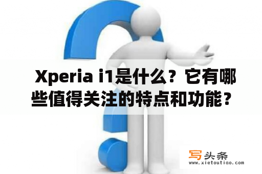   Xperia i1是什么？它有哪些值得关注的特点和功能？