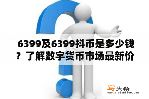  6399及6399抖币是多少钱？了解数字货币市场最新价格