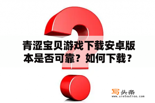  青涩宝贝游戏下载安卓版本是否可靠？如何下载？