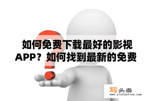  如何免费下载最好的影视APP？如何找到最新的免费影视APP下载安卓版本？如果你正在寻找一款好用、方便、实用的免费影视APP，那么本文将帮助你解答这些问题。