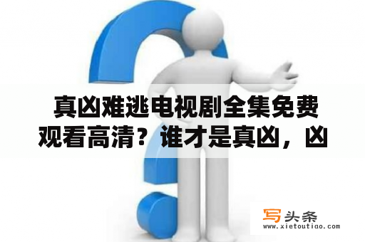  真凶难逃电视剧全集免费观看高清？谁才是真凶，凶手到底逃得了吗？