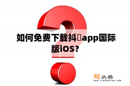  如何免费下载抖抈app国际版iOS？