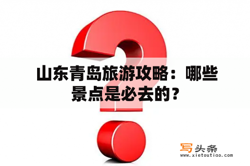  山东青岛旅游攻略：哪些景点是必去的？