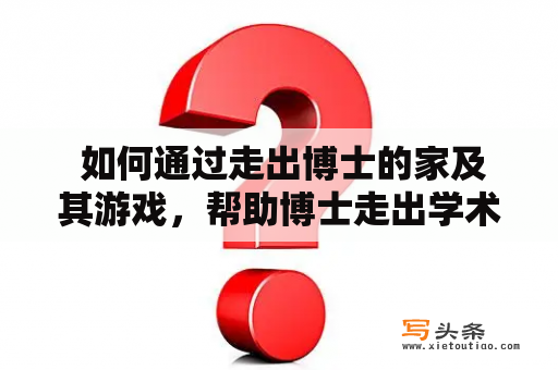  如何通过走出博士的家及其游戏，帮助博士走出学术圈的束缚？