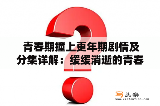  青春期撞上更年期剧情及分集详解：缓缓消逝的青春与迎面而来的更年