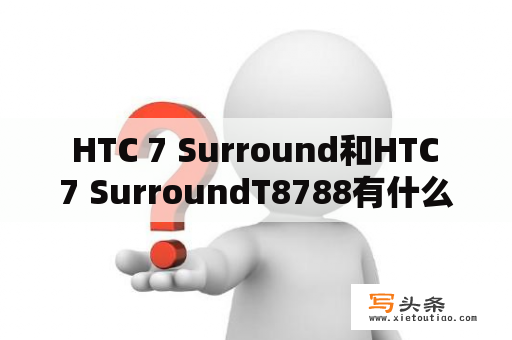  HTC 7 Surround和HTC 7 SurroundT8788有什么区别？