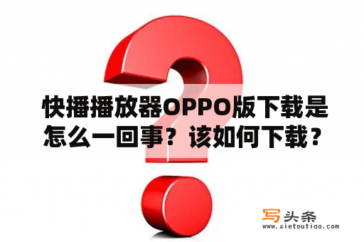  快播播放器OPPO版下载是怎么一回事？该如何下载？