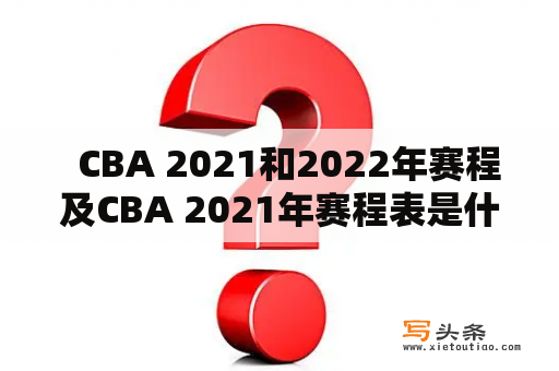   CBA 2021和2022年赛程及CBA 2021年赛程表是什么？