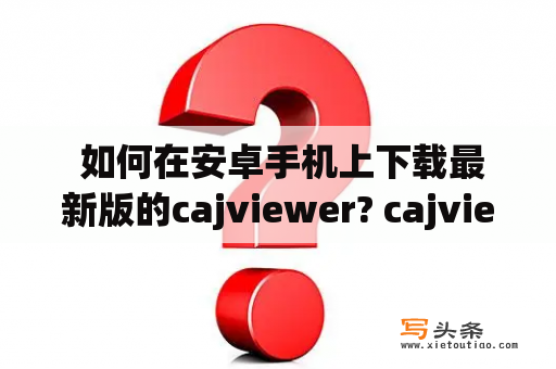  如何在安卓手机上下载最新版的cajviewer? cajviewer安卓版下载 如果你是一名学生或者研究人员，那么你一定需要阅读各种论文和研究报告。然而，在安卓手机上直接打开各种文件格式并不方便，因此安装一款好用的阅读器就非常必要了。cajviewer是一个非常流行的阅读器，在电脑上广受欢迎。那么如何在安卓手机上下载cajviewer呢？