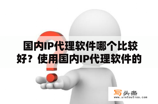  国内IP代理软件哪个比较好？使用国内IP代理软件的优势