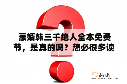  豪婿韩三千绝人全本免费节，是真的吗？想必很多读者都有过这样的疑问。确实，现在网络上关于豪婿韩三千绝人全本免费的信息很多，但真实性却难以确定。所以，本文将为大家介绍豪婿韩三千这本小说以及是否存在全本免费的情况。