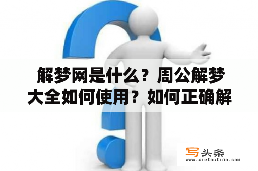  解梦网是什么？周公解梦大全如何使用？如何正确解析梦境？