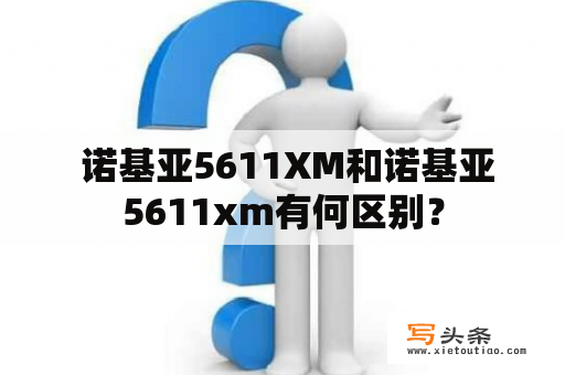  诺基亚5611XM和诺基亚5611xm有何区别？