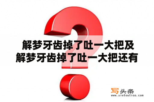  解梦牙齿掉了吐一大把及解梦牙齿掉了吐一大把还有血的可能意义是什么?