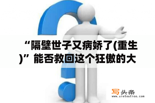  “隔壁世子又病娇了(重生)”能否救回这个狂傲的大小姐？